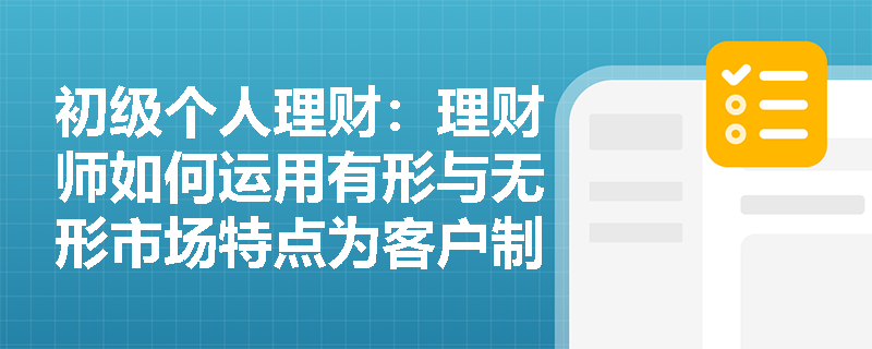 初级个人理财:理财师如何运用有形与无形市场特点为客户制定投资策略? 初级个人理财:理财师如何运用有形与无形市场特点为客户制定投资策略?