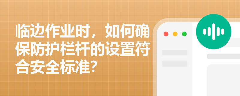 临边作业时，如何确保防护栏杆的设置符合安全标准？
