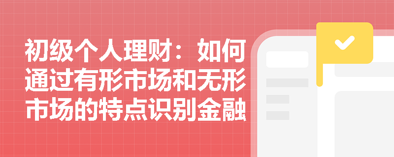 初级个人理财:如何通过有形市场和无形市场的特点识别金融诈骗? 初级个人理财:如何通过有形市场和无形市场的特点识别金融诈骗?