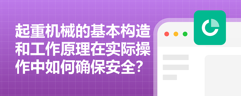 起重机械的基本构造和工作原理在实际操作中如何确保安全？