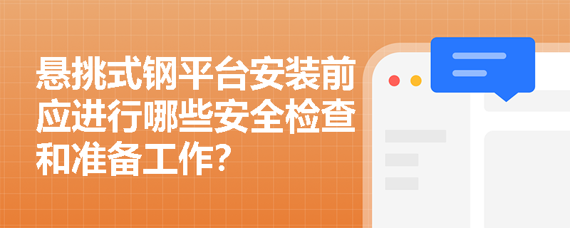 悬挑式钢平台安装前应进行哪些安全检查和准备工作？