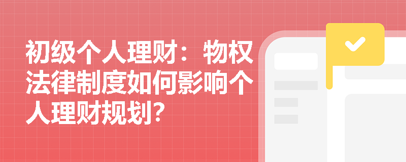 初级个人理财：物权法律制度如何影响个人理财规划？
