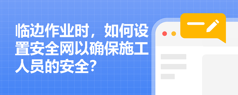 临边作业时，如何设置安全网以确保施工人员的安全？