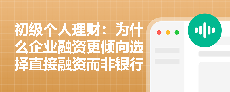 初级个人理财:为什么企业融资更倾向选择直接融资而非银行贷款? 初级个人理财:为什么企业融资更倾向选择直接融资而非银行贷款?