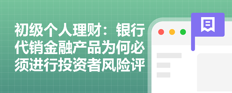 初级个人理财：银行代销金融产品为何必须进行投资者风险评级？