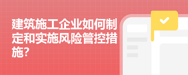 建筑施工企业如何制定和实施风险管控措施？