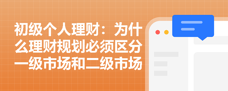 初级个人理财:为什么理财规划必须区分一级市场和二级市场? 初级个人理财:为什么理财规划必须区分一级市场和二级市场?