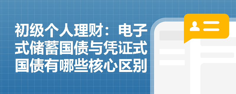 初级个人理财:电子式储蓄国债与凭证式国债有哪些核心区别? 初级个人理财:电子式储蓄国债与凭证式国债有哪些核心区别?