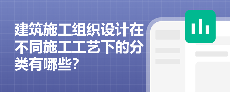 建筑施工组织设计在不同施工工艺下的分类有哪些？