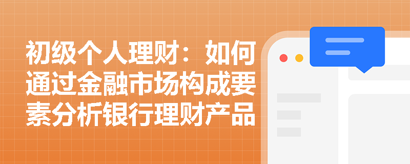 初级个人理财:如何通过金融市场构成要素分析银行理财产品的底层逻辑? 初级个人理财:如何通过金融市场构成要素分析银行理财产品的底层逻辑?
