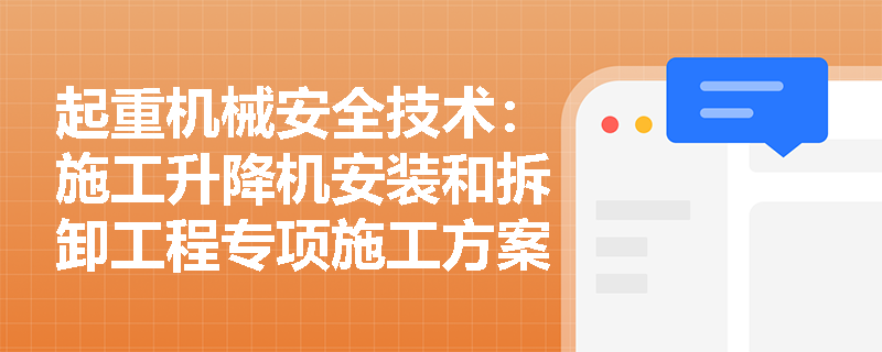 起重机械安全技术：施工升降机安装和拆卸工程专项施工方案应包含哪些关键内容？