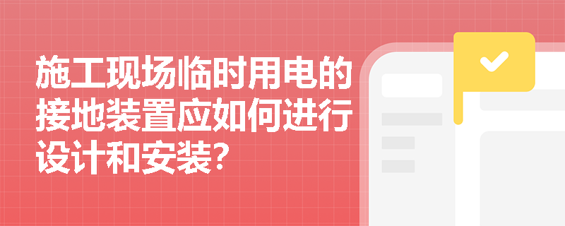 施工现场临时用电的接地装置应如何进行设计和安装？