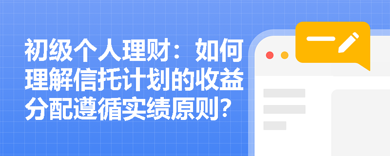 初级个人理财：如何理解信托计划的收益分配遵循实绩原则？