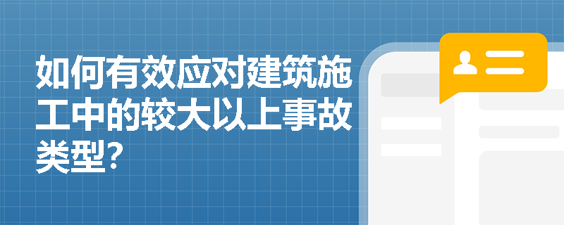 如何有效应对建筑施工中的较大以上事故类型？