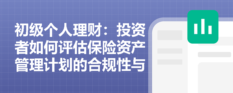 初级个人理财：投资者如何评估保险资产管理计划的合规性与安全性？