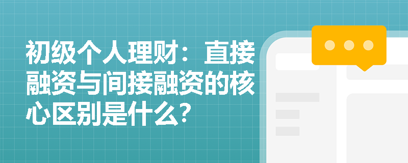 初级个人理财:直接融资与间接融资的核心区别是什么? 初级个人理财:直接融资与间接融资的核心区别是什么?