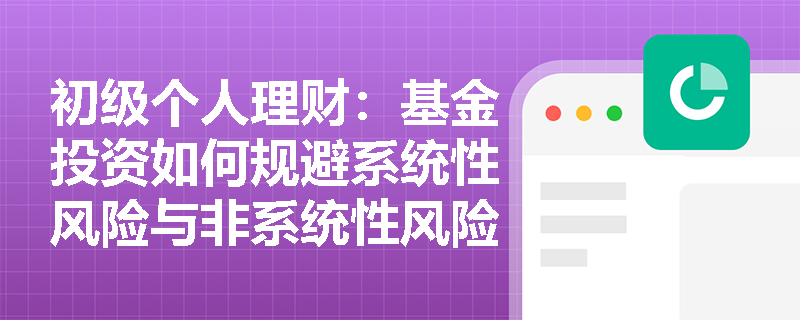 初级个人理财:基金投资如何规避系统性风险与非系统性风险? 初级个人理财:基金投资如何规避系统性风险与非系统性风险?
