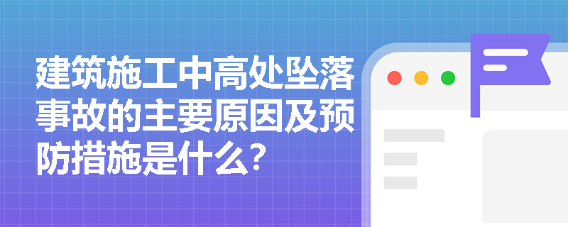 建筑施工中高处坠落事故的主要原因及预防措施是什么？