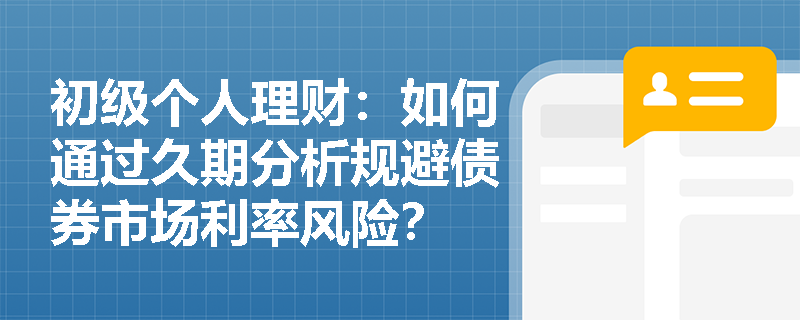 初级个人理财：如何通过久期分析规避债券市场利率风险？