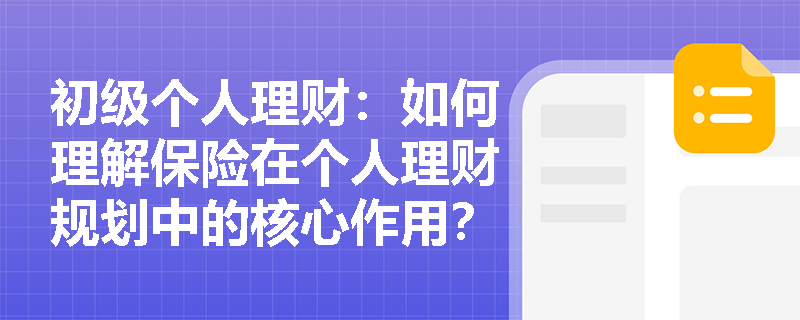 初级个人理财:如何理解保险在个人理财规划中的核心作用? 初级个人理财:如何理解保险在个人理财规划中的核心作用?