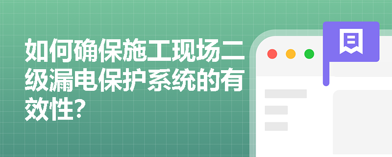 如何确保施工现场二级漏电保护系统的有效性？