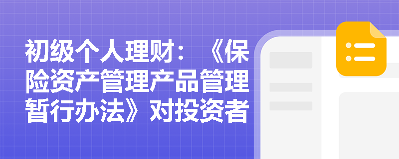 初级个人理财:《保险资产管理产品管理暂行办法》对投资者有哪些重要保护? 初级个人理财:《保险资产管理产品管理暂行办法》对投资者有哪些重要保护?