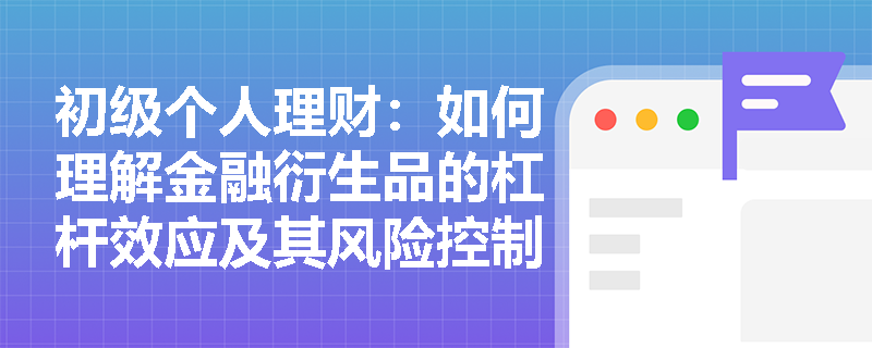 初级个人理财:如何理解金融衍生品的杠杆效应及其风险控制? 初级个人理财:如何理解金融衍生品的杠杆效应及其风险控制?