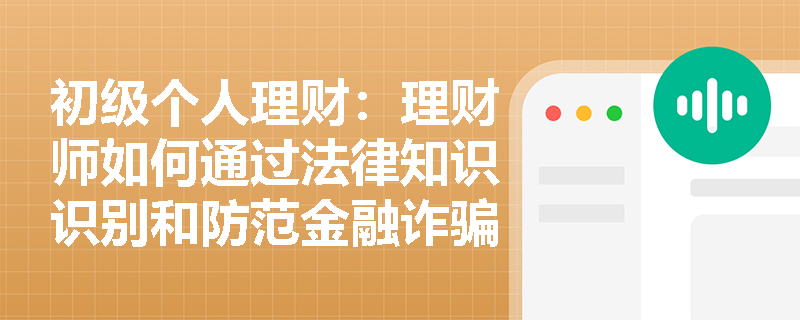 初级个人理财：理财师如何通过法律知识识别和防范金融诈骗？