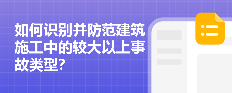 如何识别并防范建筑施工中的较大以上事故类型？