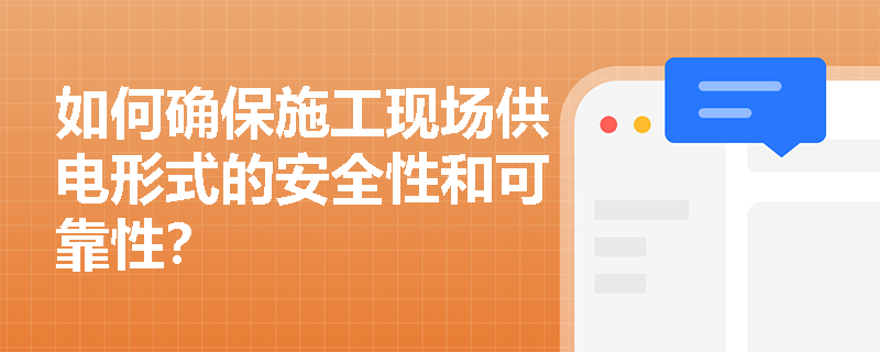 如何确保施工现场供电形式的安全性和可靠性？