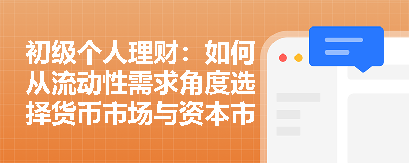 初级个人理财:如何从流动性需求角度选择货币市场与资本市场工具?解析企业资金管理核心策略 初级个人理财:如何从流动性需求角度选择货币市场与资本市场工具?解析企业资金管理核心策略