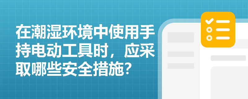 在潮湿环境中使用手持电动工具时，应采取哪些安全措施？