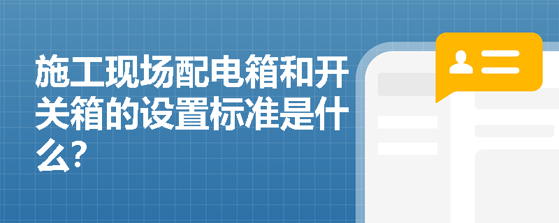 施工现场配电箱和开关箱的设置标准是什么？