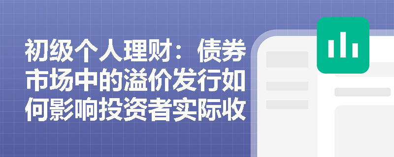 初级个人理财：债券市场中的溢价发行如何影响投资者实际收益率？