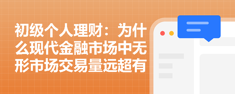 初级个人理财:为什么现代金融市场中无形市场交易量远超有形市场? 初级个人理财:为什么现代金融市场中无形市场交易量远超有形市场?
