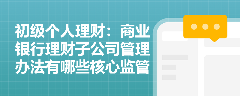 初级个人理财：商业银行理财子公司管理办法有哪些核心监管要求？