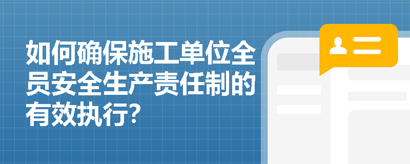 如何确保施工单位全员安全生产责任制的有效执行？