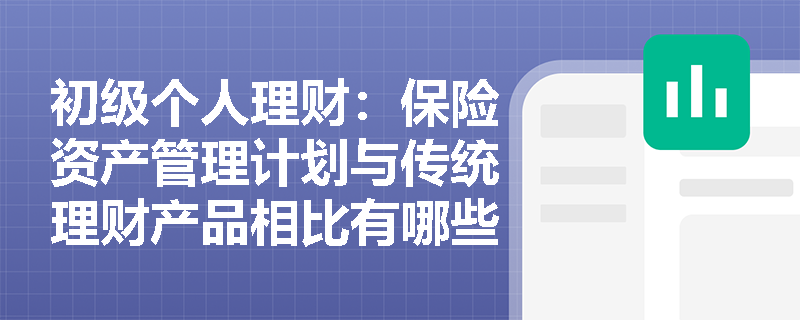 初级个人理财：保险资产管理计划与传统理财产品相比有哪些独特优势？