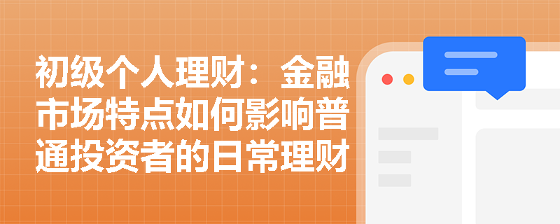 初级个人理财：金融市场特点如何影响普通投资者的日常理财决策？