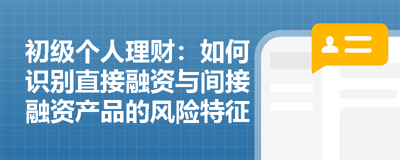 初级个人理财：如何识别直接融资与间接融资产品的风险特征差异？