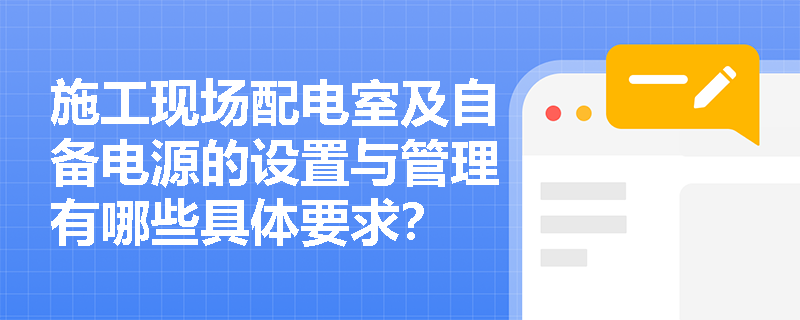 施工现场配电室及自备电源的设置与管理有哪些具体要求？