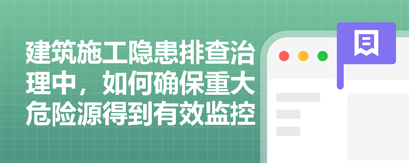 建筑施工隐患排查治理中，如何确保重大危险源得到有效监控？