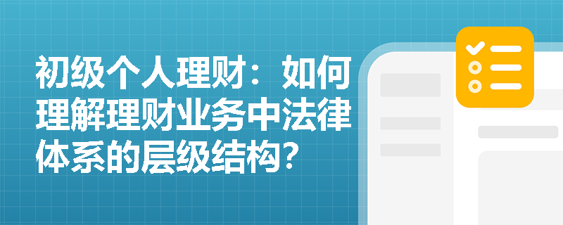 初级个人理财：如何理解理财业务中法律体系的层级结构？