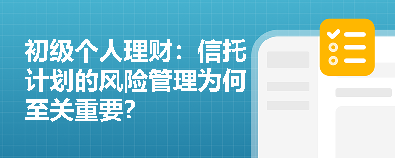 初级个人理财:信托计划的风险管理为何至关重要? 初级个人理财:信托计划的风险管理为何至关重要?