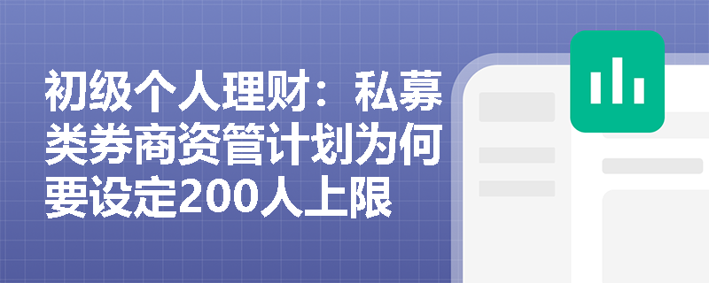 初级个人理财:私募类券商资管计划为何要设定200人上限?这一监管要求对投资者有何影响? 初级个人理财:私募类券商资管计划为何要设定200人上限?这一监管要求对投资者有何影响?