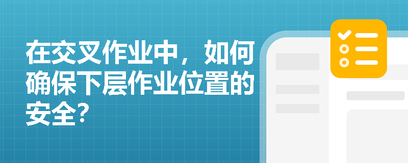在交叉作业中，如何确保下层作业位置的安全？