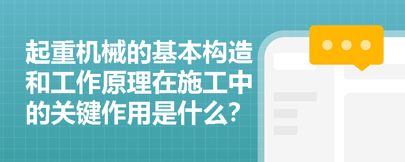 起重机械的基本构造和工作原理在施工中的关键作用是什么？