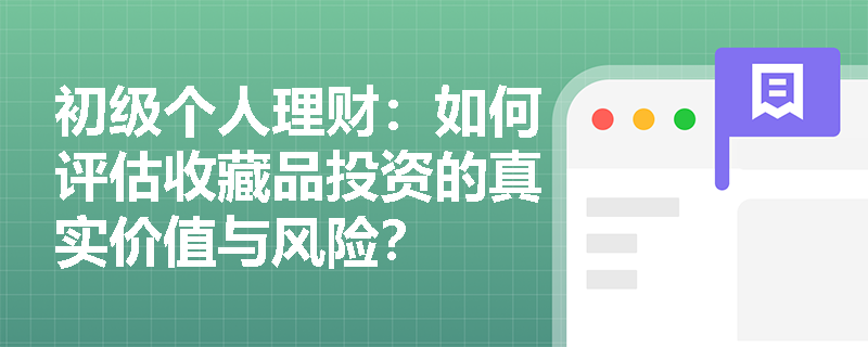 初级个人理财:如何评估收藏品投资的真实价值与风险? 初级个人理财:如何评估收藏品投资的真实价值与风险?