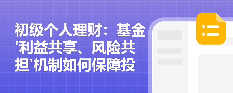 初级个人理财:基金'利益共享、风险共担'机制如何保障投资者权益? 初级个人理财:基金'利益共享、风险共担'机制如何保障投资者权益?