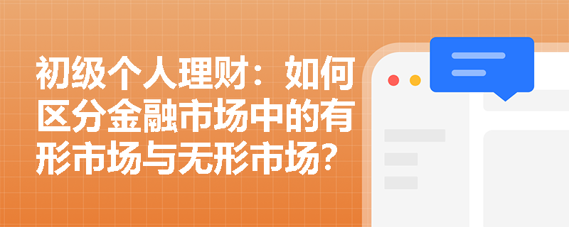 初级个人理财:如何区分金融市场中的有形市场与无形市场? 初级个人理财:如何区分金融市场中的有形市场与无形市场?